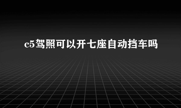 c5驾照可以开七座自动挡车吗