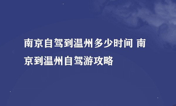 南京自驾到温州多少时间 南京到温州自驾游攻略