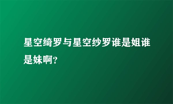 星空绮罗与星空纱罗谁是姐谁是妹啊？