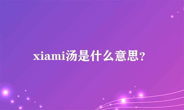 xiami汤是什么意思？