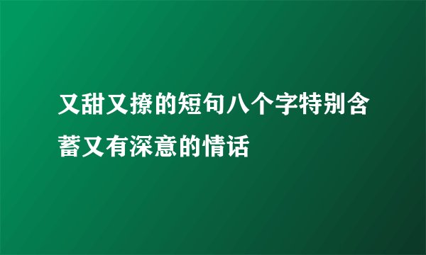 又甜又撩的短句八个字特别含蓄又有深意的情话