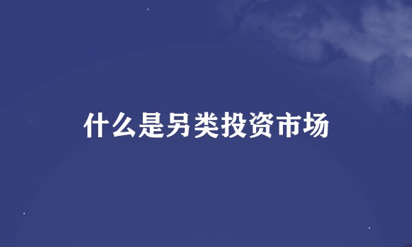 什么是另类投资市场