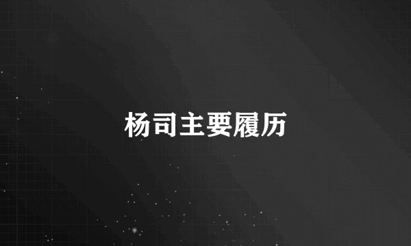 杨司主要履历