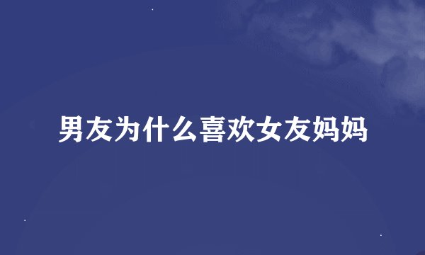 男友为什么喜欢女友妈妈