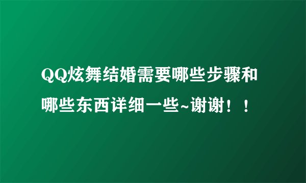 QQ炫舞结婚需要哪些步骤和哪些东西详细一些~谢谢！！