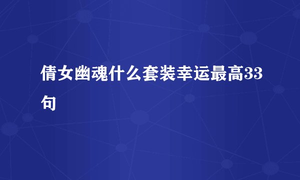 倩女幽魂什么套装幸运最高33句