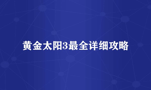 黄金太阳3最全详细攻略
