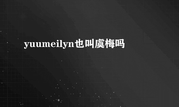 yuumeilyn也叫虞梅吗
