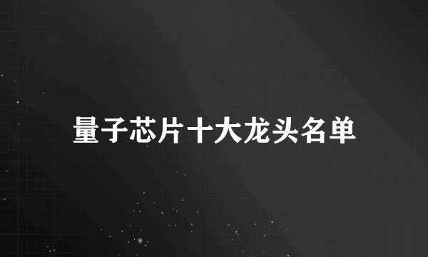量子芯片十大龙头名单