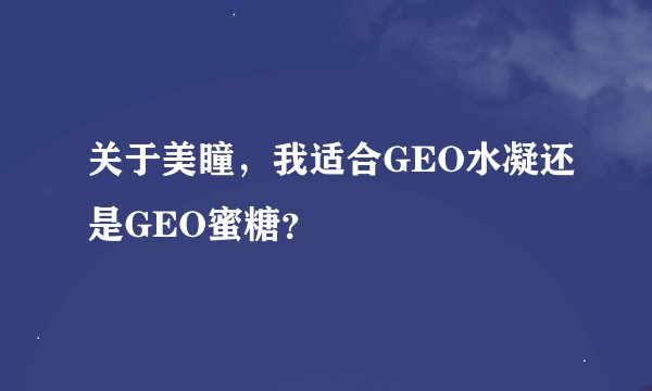 关于美瞳，我适合GEO水凝还是GEO蜜糖？