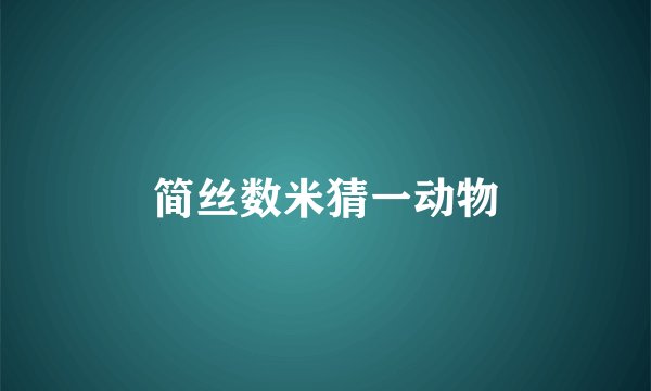 简丝数米猜一动物