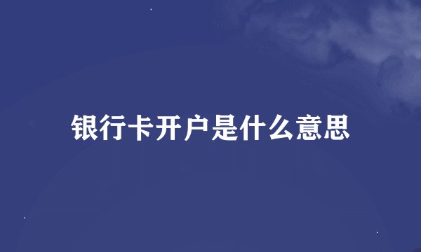 银行卡开户是什么意思