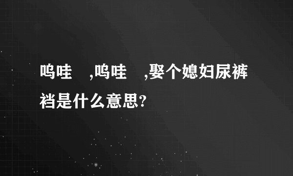 呜哇嘡,呜哇嘡,娶个媳妇尿裤裆是什么意思?