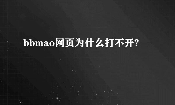 bbmao网页为什么打不开?