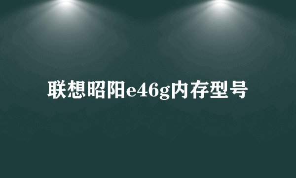 联想昭阳e46g内存型号
