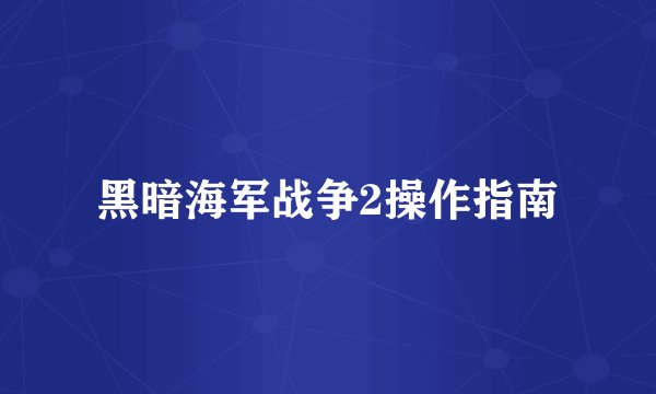 黑暗海军战争2操作指南