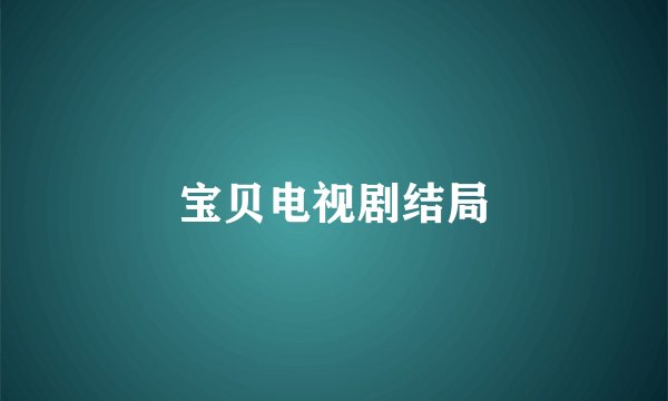 宝贝电视剧结局