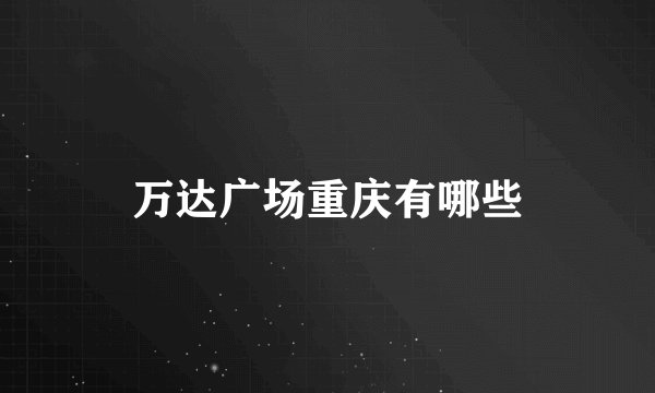 万达广场重庆有哪些