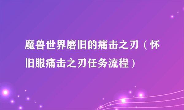 魔兽世界磨旧的痛击之刃（怀旧服痛击之刃任务流程）