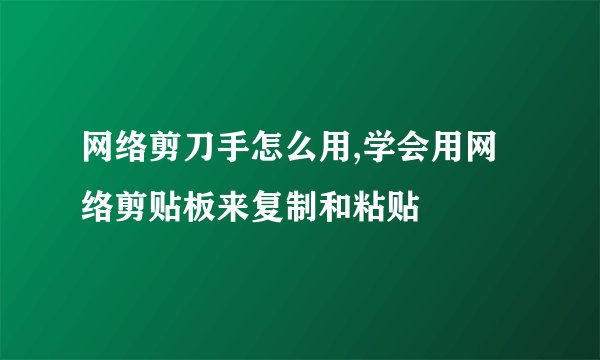 网络剪刀手怎么用,学会用网络剪贴板来复制和粘贴