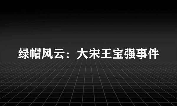 绿帽风云：大宋王宝强事件