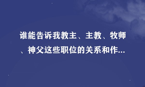 谁能告诉我教主、主教、牧师、神父这些职位的关系和作用是怎么样的