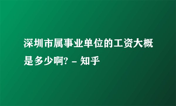 深圳市属事业单位的工资大概是多少啊? - 知乎