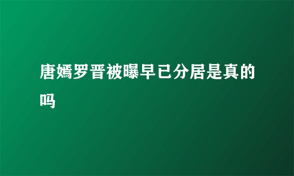 唐嫣罗晋被曝早已分居是真的吗