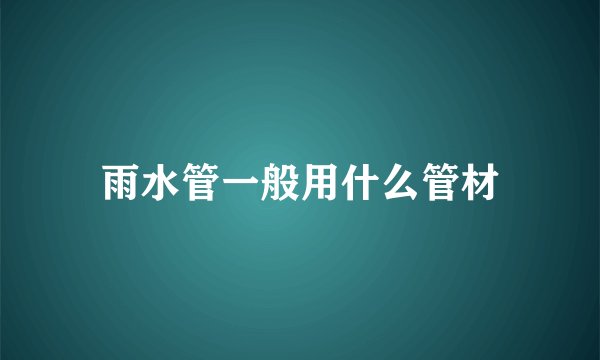 雨水管一般用什么管材