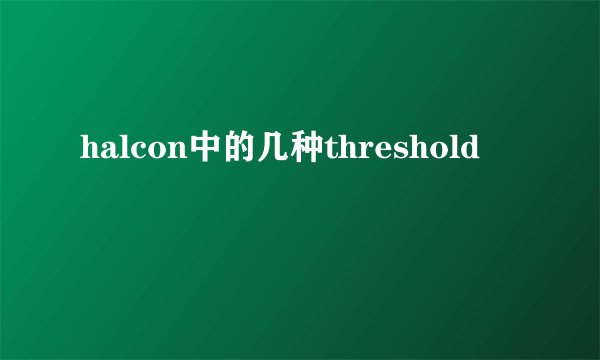 halcon中的几种threshold