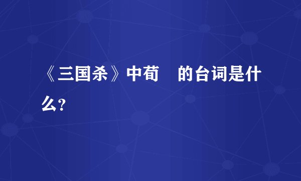 《三国杀》中荀彧的台词是什么？