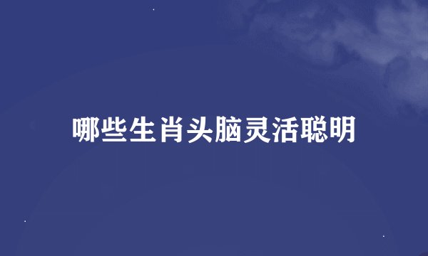 哪些生肖头脑灵活聪明