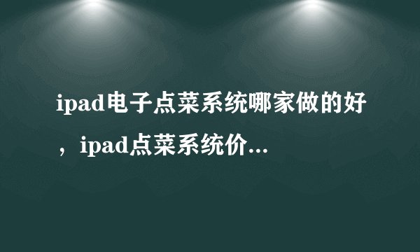 ipad电子点菜系统哪家做的好，ipad点菜系统价格大概是多少？