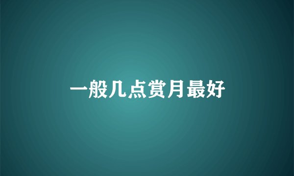 一般几点赏月最好