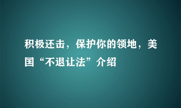 积极还击,保护你的领地,美国“不退让法”介绍