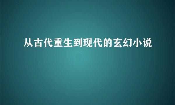 从古代重生到现代的玄幻小说
