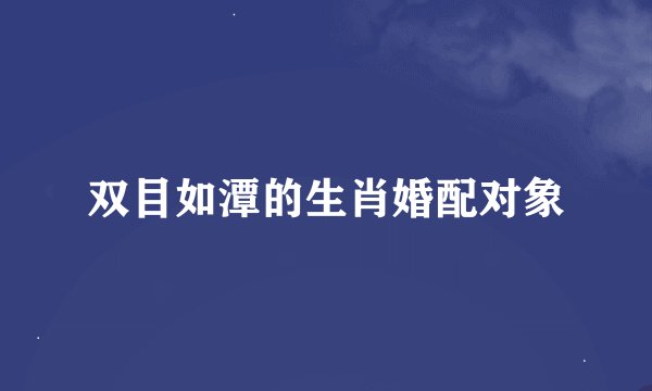 双目如潭的生肖婚配对象