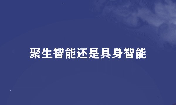 聚生智能还是具身智能