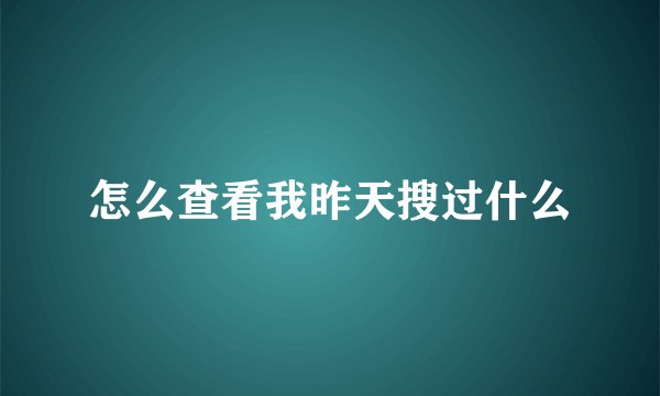 怎么查看我昨天搜过什么