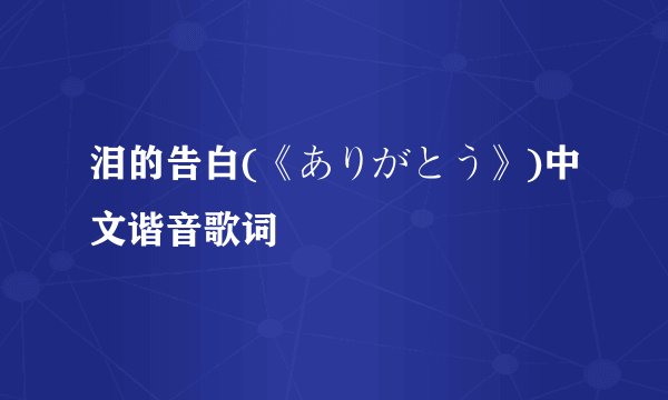 泪的告白(《ありがとう》)中文谐音歌词