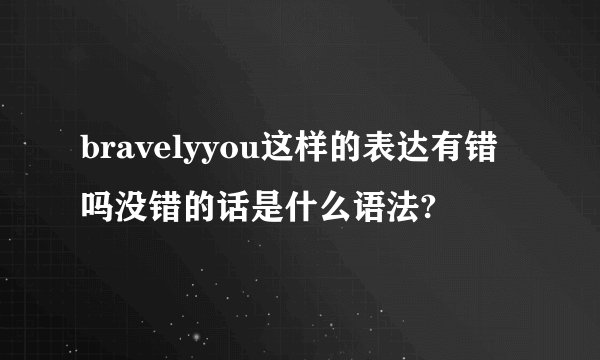 bravelyyou这样的表达有错吗没错的话是什么语法?