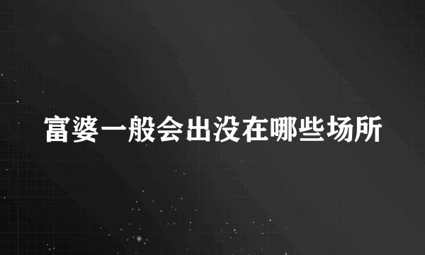 富婆一般会出没在哪些场所