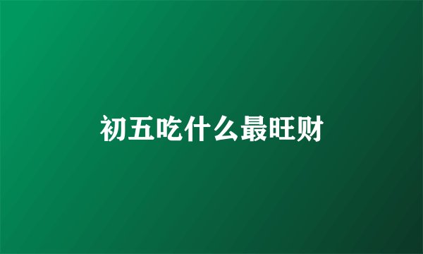 初五吃什么最旺财