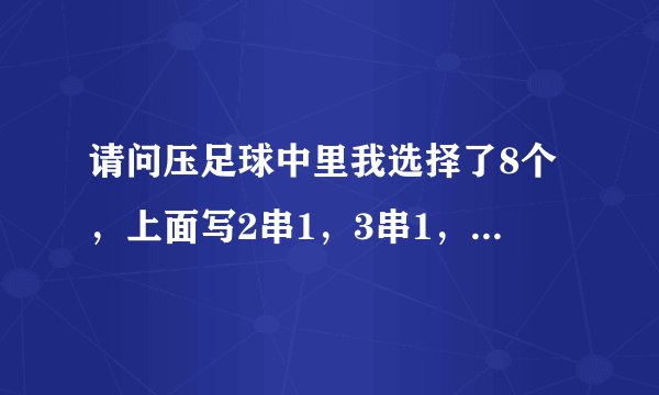 请问压足球中里我选择了8个，上面写2串1，3串1，4串1这种是不是8中几就行了，不用全部中？