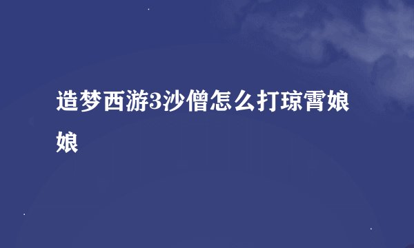 造梦西游3沙僧怎么打琼霄娘娘