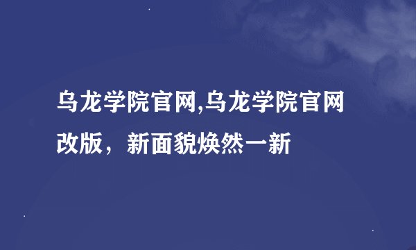 乌龙学院官网,乌龙学院官网改版，新面貌焕然一新