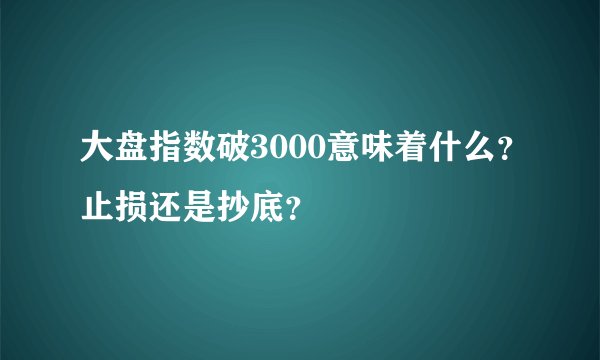 大盘指数破3000意味着什么？止损还是抄底？