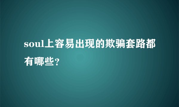 soul上容易出现的欺骗套路都有哪些？