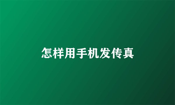 怎样用手机发传真