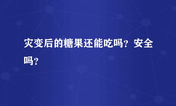 灾变后的糖果还能吃吗？安全吗？